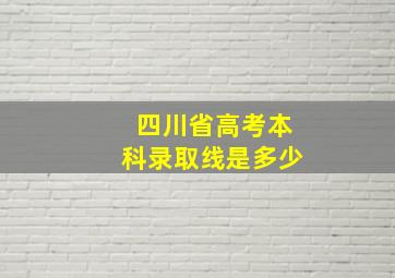 四川省高考本科录取线是多少