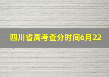 四川省高考查分时间6月22