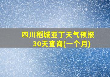 四川稻城亚丁天气预报30天查询(一个月)