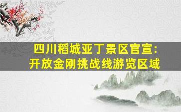 四川稻城亚丁景区官宣:开放金刚挑战线游览区域