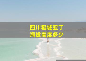 四川稻城亚丁海拔高度多少