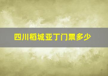 四川稻城亚丁门票多少