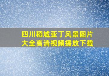 四川稻城亚丁风景图片大全高清视频播放下载