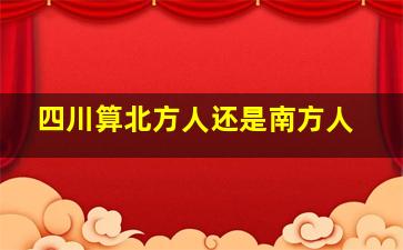 四川算北方人还是南方人