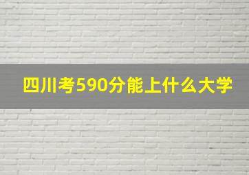 四川考590分能上什么大学