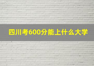 四川考600分能上什么大学