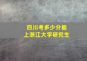 四川考多少分能上浙江大学研究生