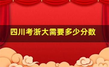 四川考浙大需要多少分数