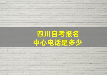 四川自考报名中心电话是多少