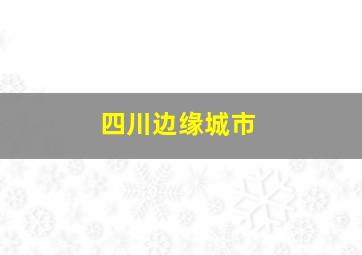 四川边缘城市