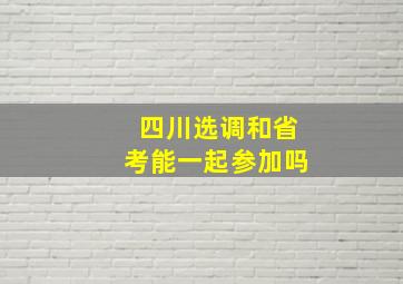 四川选调和省考能一起参加吗