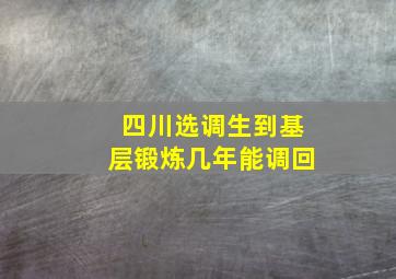 四川选调生到基层锻炼几年能调回