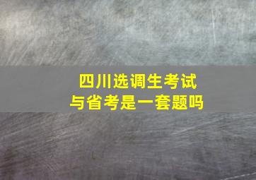 四川选调生考试与省考是一套题吗