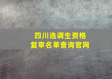 四川选调生资格复审名单查询官网