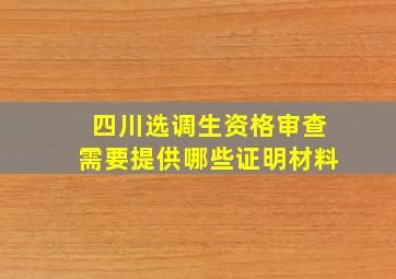 四川选调生资格审查需要提供哪些证明材料