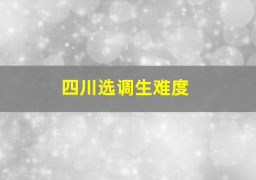 四川选调生难度