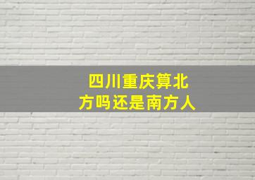 四川重庆算北方吗还是南方人