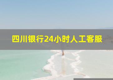 四川银行24小时人工客服