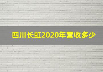 四川长虹2020年营收多少