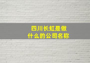 四川长虹是做什么的公司名称