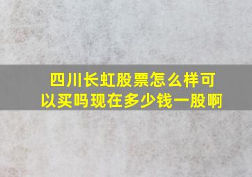 四川长虹股票怎么样可以买吗现在多少钱一股啊