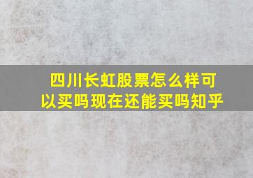 四川长虹股票怎么样可以买吗现在还能买吗知乎