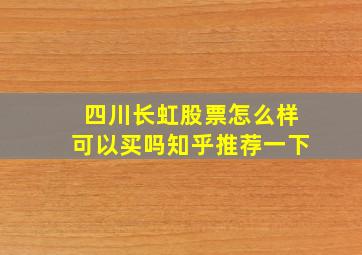 四川长虹股票怎么样可以买吗知乎推荐一下