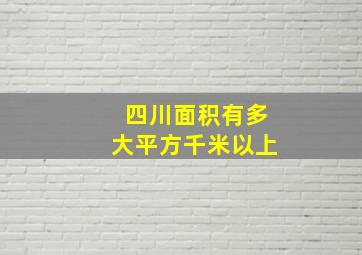 四川面积有多大平方千米以上