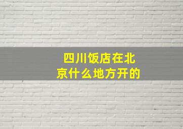 四川饭店在北京什么地方开的