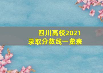 四川高校2021录取分数线一览表