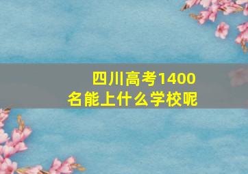 四川高考1400名能上什么学校呢