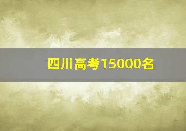 四川高考15000名