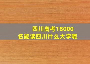 四川高考18000名能读四川什么大学呢