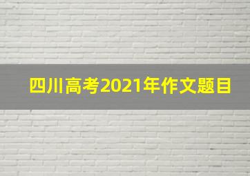 四川高考2021年作文题目