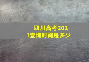 四川高考2021查询时间是多少