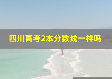 四川高考2本分数线一样吗