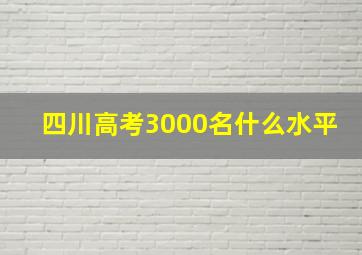 四川高考3000名什么水平