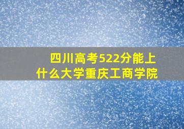 四川高考522分能上什么大学重庆工商学院