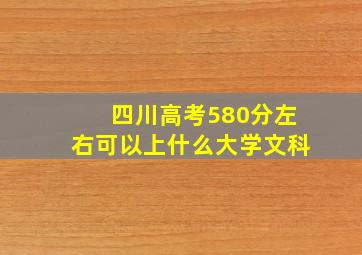 四川高考580分左右可以上什么大学文科