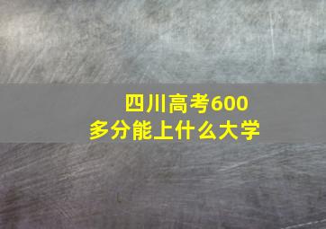 四川高考600多分能上什么大学