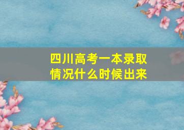 四川高考一本录取情况什么时候出来