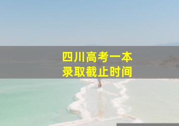 四川高考一本录取截止时间