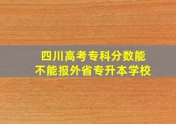 四川高考专科分数能不能报外省专升本学校