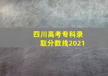 四川高考专科录取分数线2021