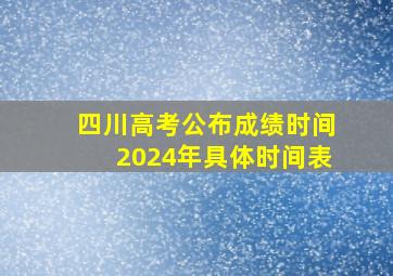 四川高考公布成绩时间2024年具体时间表