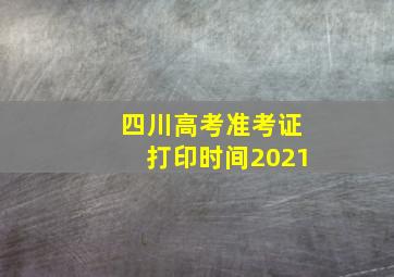 四川高考准考证打印时间2021