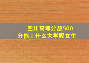 四川高考分数500分能上什么大学呢女生