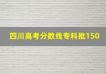 四川高考分数线专科批150