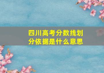 四川高考分数线划分依据是什么意思