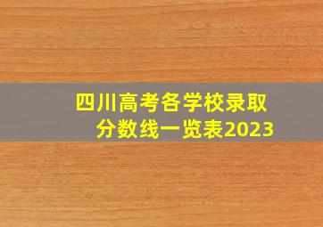 四川高考各学校录取分数线一览表2023